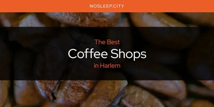 The Absolute Best Coffee Shops in Harlem  [Updated 2024]