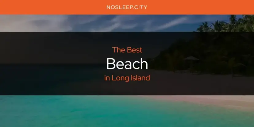 The Absolute Best Beach in Long Island  [Updated 2024]