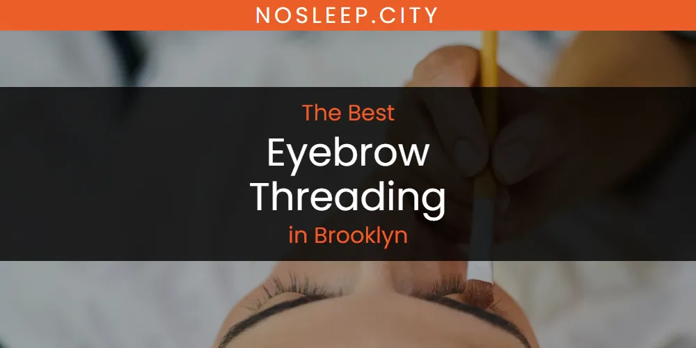 The Absolute Best Eyebrow Threading in Brooklyn  [Updated 2025]